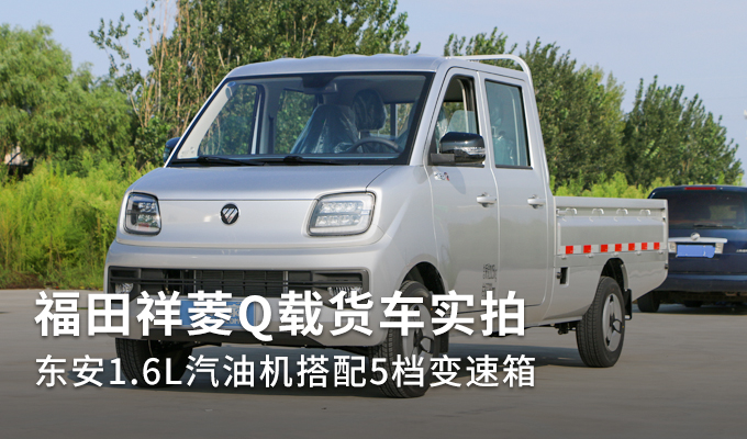 福田祥菱Q载货车实拍 东安1.6L汽油机搭配5档变速箱
