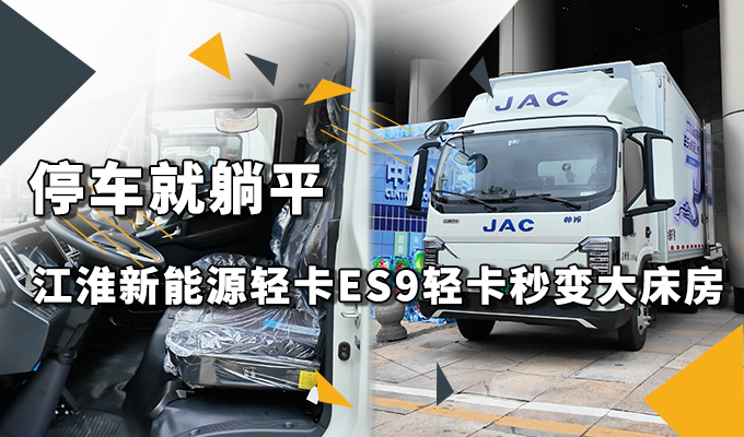 停车就躺平 江淮新能源轻卡ES9 轻卡秒变大床房