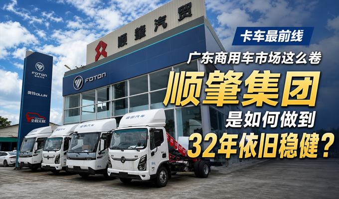 广东商用车市场这么卷顺肇集团是如何做到32年依旧稳健？