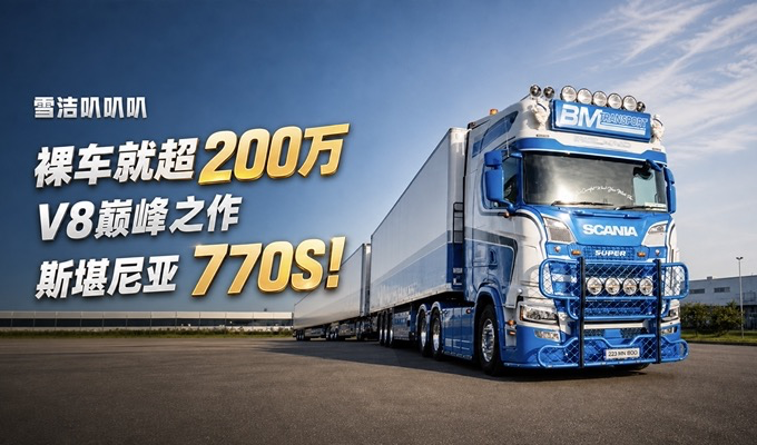 裸车就超200万 斯堪尼亚V8巅峰之作 770S！
