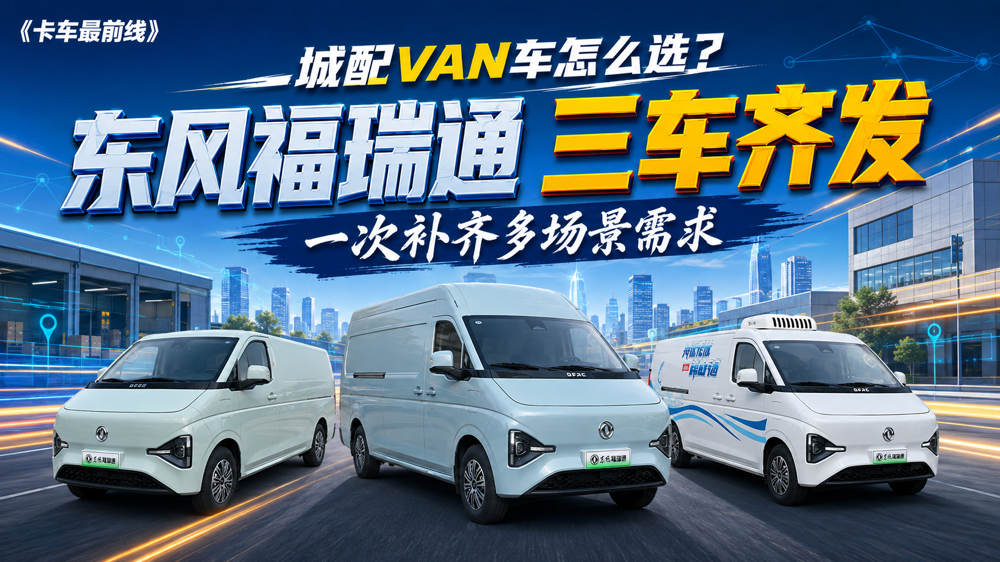 城配 VAN 车怎么选？东风福瑞通三车齐发 一次补齐多场景需求
