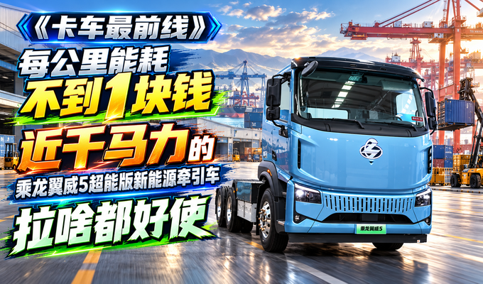 每公里能耗不到1元 近千马力乘龙翼威5超能版新能源牵引车拉啥